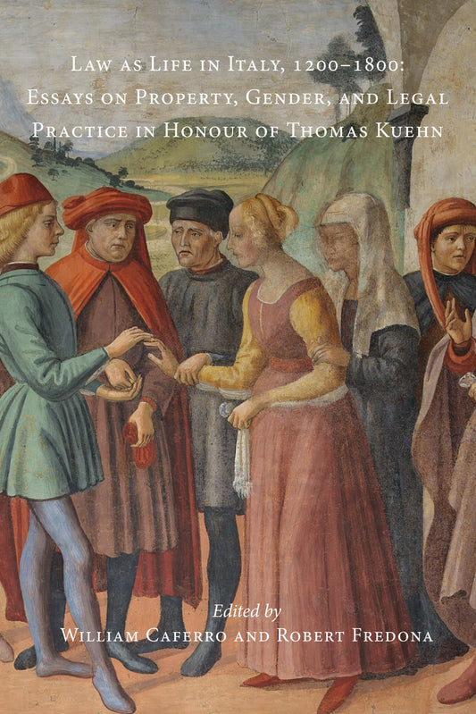 Law as Life in Italy, 1200–1800: Essays on Property, Gender, and Legal Practice in Honour of Thomas Kuehn