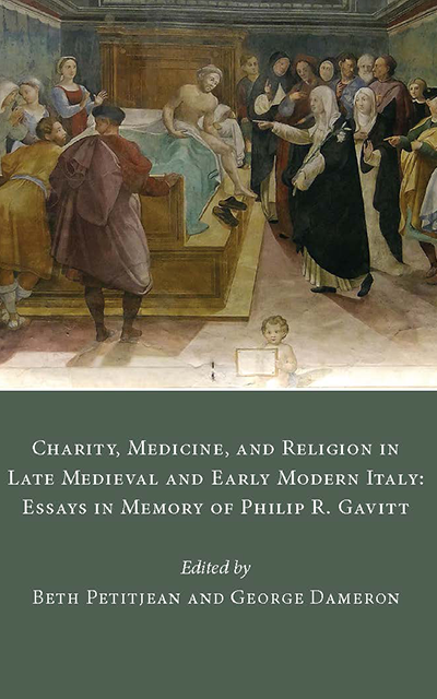 Charity, Medicine, and Religion in Late Medieval and Early Modern Italy: Essays in Memory of Philip R. Gavitt