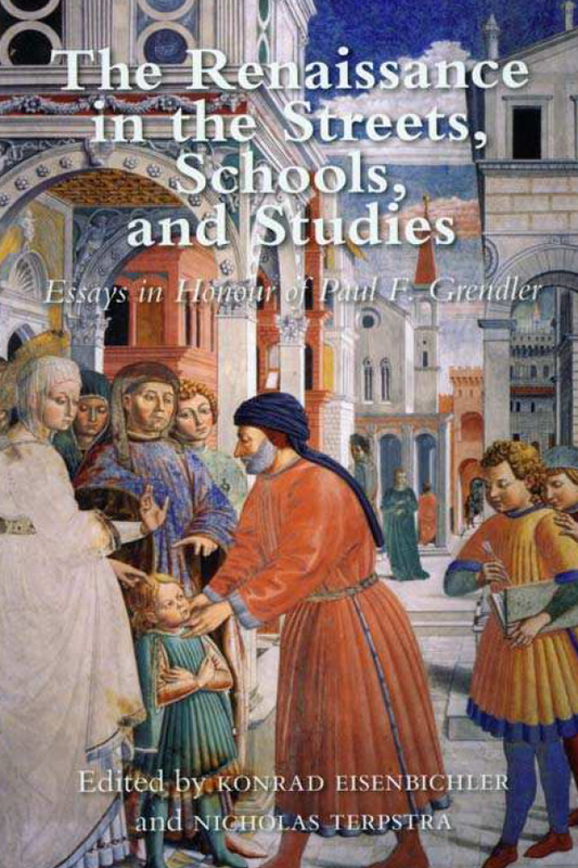 The Renaissance in the Streets, Schools and Studies. Essays in Honour of Paul F. Grendler