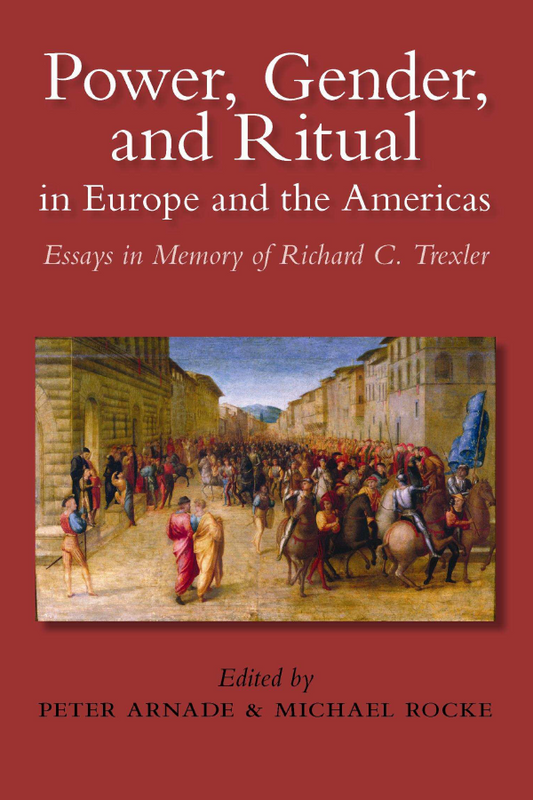 Power, Gender, and Ritual in Europe and the Americas. Essays in Memory of Richard C. Trexler
