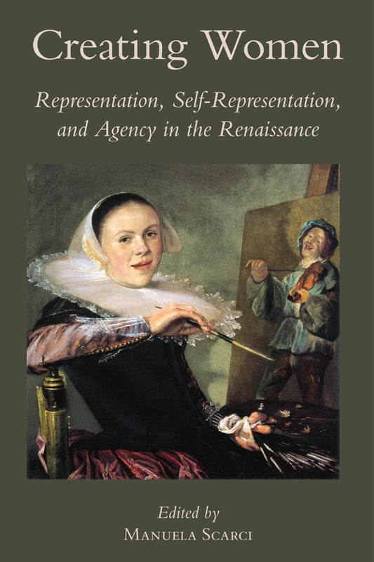 Creating Women: Representation, Self-Representation, and Agency in the Renaissance