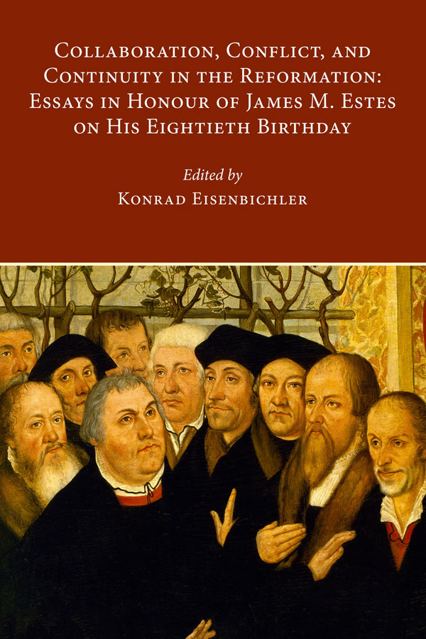 Collaboration, Conflict, and Continuity in the Reformation. Essays in Honour of James M. Estes on His Eightieth Birthday