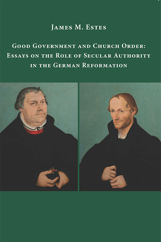 Good Government and Church Order: Essays on the Role of Secular Authority in the German Reformation
