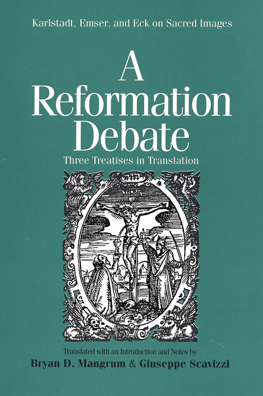 A Reformation Debate: Karlstadt, Emser, and Eck on Sacred Images
