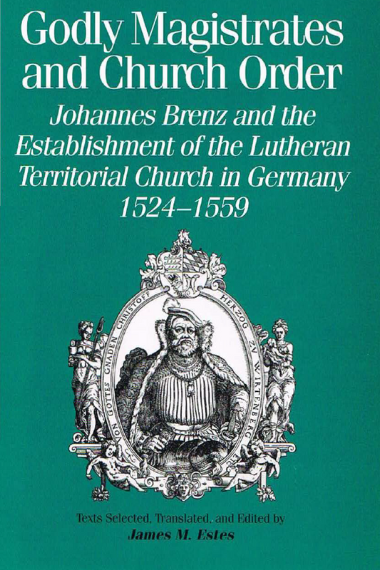 Godly Magistrates and Church Order: Johannes Brenz and the Establishment of the Lutheran Territorial Church in Germany, 1524-1559