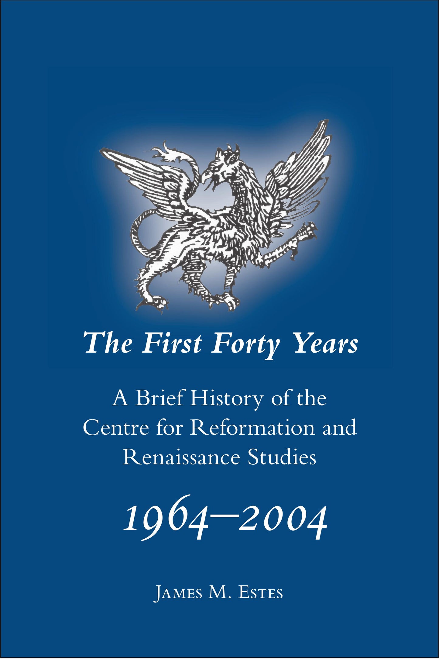 The First Forty Years: A Brief History of the Centre for Reformation and Renaissance Studies, 1964-2004